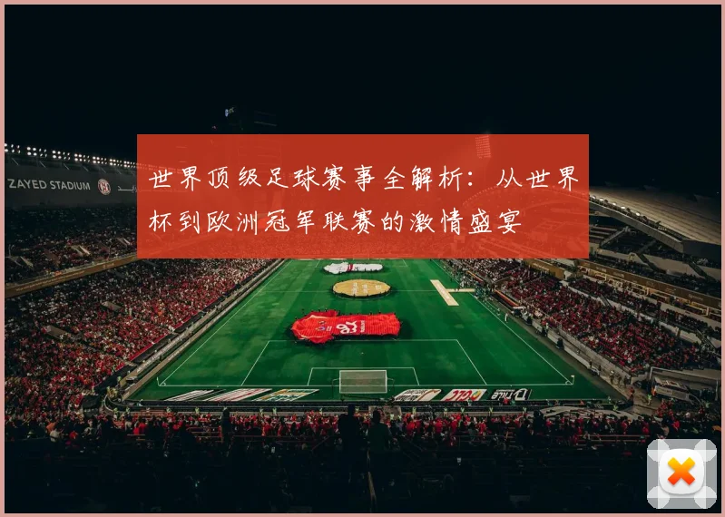 世界顶级足球赛事全解析：从世界杯到欧洲冠军联赛的激情盛宴