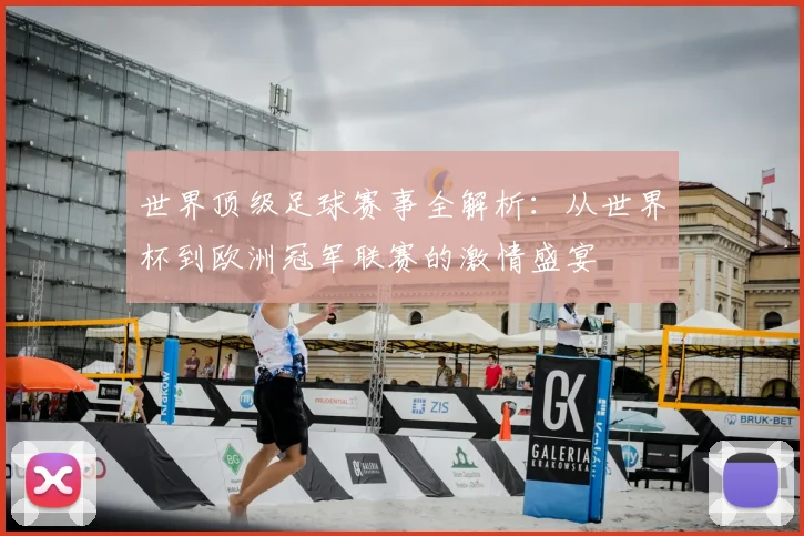 世界顶级足球赛事全解析：从世界杯到欧洲冠军联赛的激情盛宴
